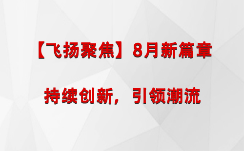 门源【飞扬聚焦】8月新篇章 —— 持续创新，引领潮流