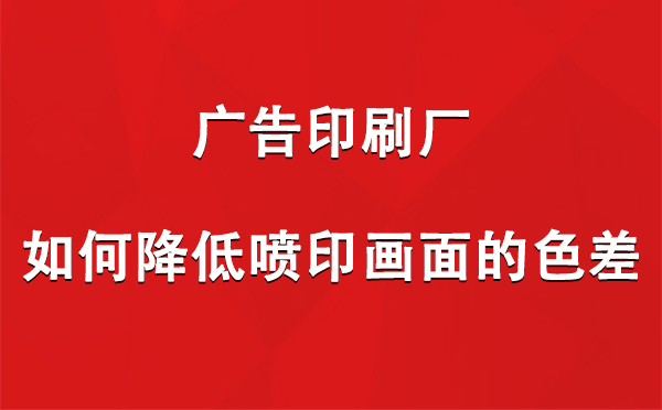 门源广告门源印刷厂如何降低喷印画面的色差